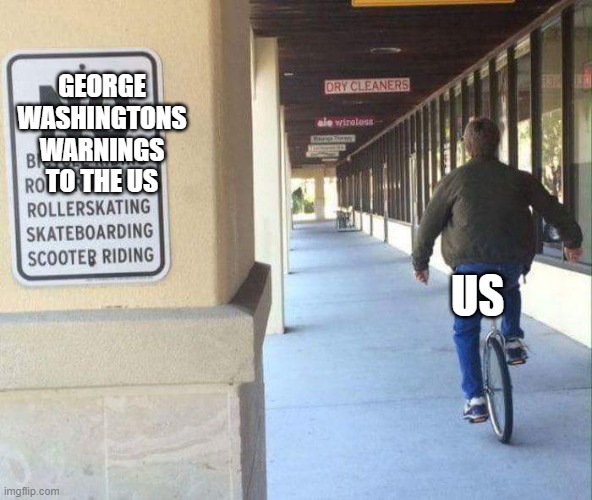 unicycle breaks all the rules | GEORGE WASHINGTONS WARNINGS TO THE US; US | image tagged in unicycle breaks all the rules | made w/ Imgflip meme maker