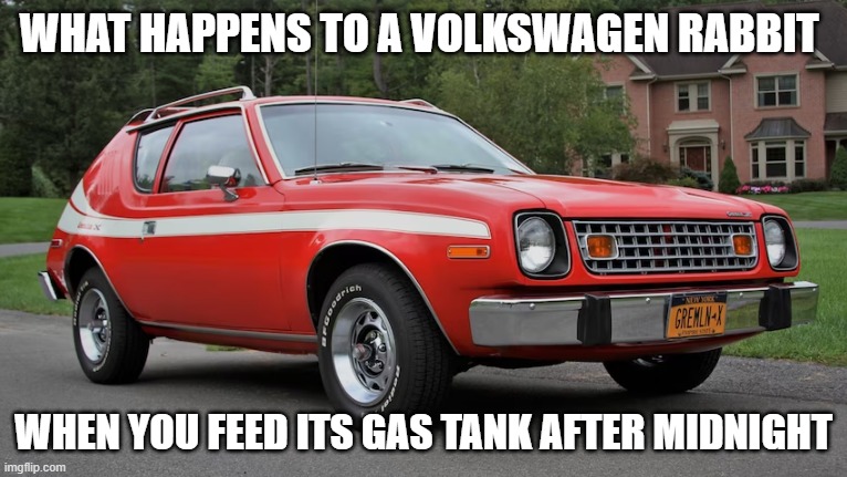 Gremlin | WHAT HAPPENS TO A VOLKSWAGEN RABBIT; WHEN YOU FEED ITS GAS TANK AFTER MIDNIGHT | image tagged in amc gremlin,ugly car,kammback | made w/ Imgflip meme maker