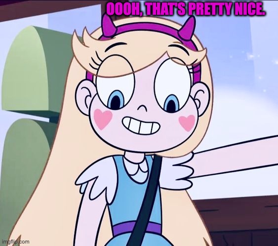 Oooh, that's pretty nice. | OOOH, THAT'S PRETTY NICE. | image tagged in star butterfly,svtfoe,star vs the forces of evil,memes,funny,that's pretty nice | made w/ Imgflip meme maker