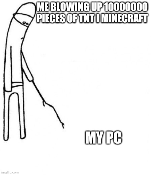 c'mon do something | ME BLOWING UP 10000000 PIECES OF TNT I MINECRAFT; MY PC | image tagged in c'mon do something | made w/ Imgflip meme maker