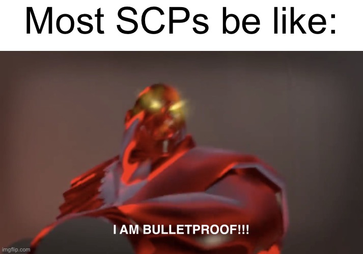 Image Title |  Most SCPs be like: | image tagged in i am bulletproof | made w/ Imgflip meme maker