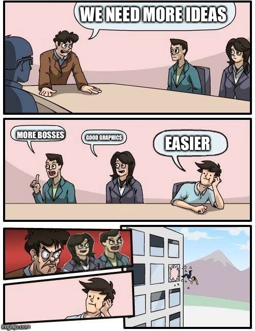 Boardroom meeting all mad | WE NEED MORE IDEAS; GOOD GRAPHICS; MORE BOSSES; EASIER | image tagged in boardroom meeting all mad | made w/ Imgflip meme maker