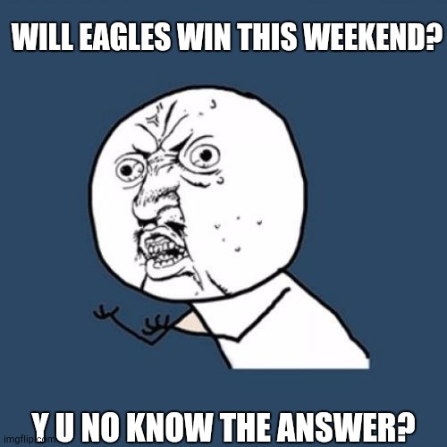 Y u No Reverse | Y U NO KNOW THE ANSWER? WILL EAGLES WIN THIS WEEKEND? | image tagged in y u no reverse | made w/ Imgflip meme maker