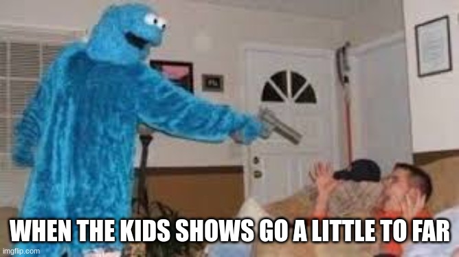 When the kids show goes a little too far | WHEN THE KIDS SHOWS GO A LITTLE TO FAR | image tagged in funny,guns,fun,cool memes,cookie monster | made w/ Imgflip meme maker