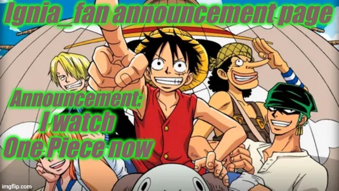 Ignia_fan announcement page | I watch One Piece now | image tagged in ignia_fan announcement page | made w/ Imgflip meme maker