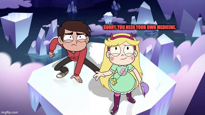 Sorry, you need your own medicine. | SORRY, YOU NEED YOUR OWN MEDICINE. | image tagged in destroyed,svtfoe,star vs the forces of evil,memes,funny,get nae-nae'd | made w/ Imgflip meme maker