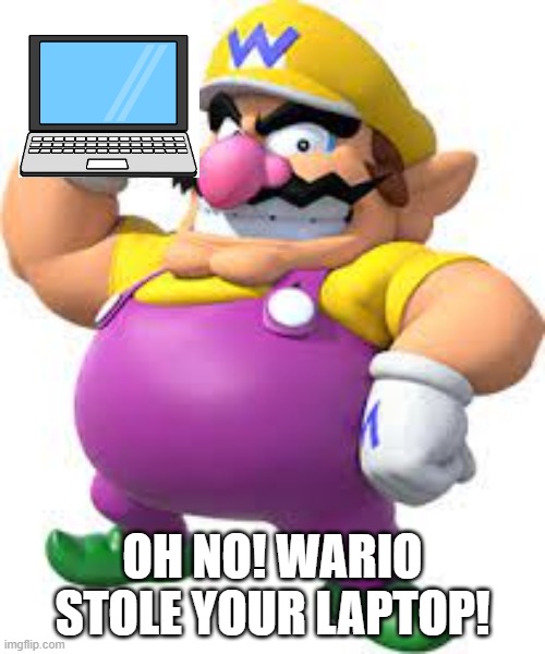 Wario stole your laptop | OH NO! WARIO STOLE YOUR LAPTOP! | image tagged in wario stole your ______,laptop | made w/ Imgflip meme maker