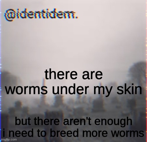 qd | there are worms under my skin; but there aren't enough
i need to breed more worms | made w/ Imgflip meme maker