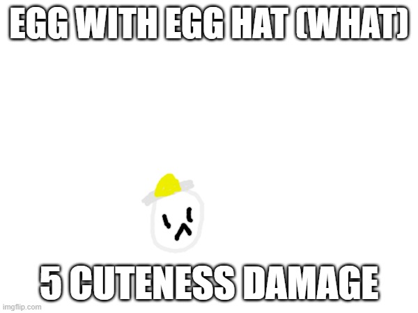 cute | EGG WITH EGG HAT (WHAT); 5 CUTENESS DAMAGE | made w/ Imgflip meme maker