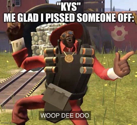 mision complete | "KYS"
ME GLAD I PISSED SOMEONE OFF: | image tagged in demoman whoop dee doo | made w/ Imgflip meme maker