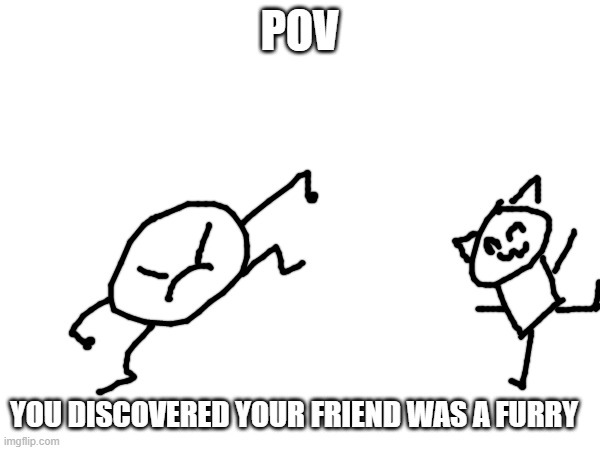 what would YOU do? | POV; YOU DISCOVERED YOUR FRIEND WAS A FURRY | made w/ Imgflip meme maker