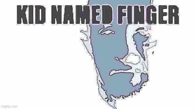 Kid named finger | image tagged in kid named finger | made w/ Imgflip meme maker