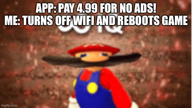 Infinite IQ | APP: PAY 4.99 FOR NO ADS!
ME: TURNS OFF WIFI AND REBOOTS GAME | image tagged in infinite iq | made w/ Imgflip meme maker