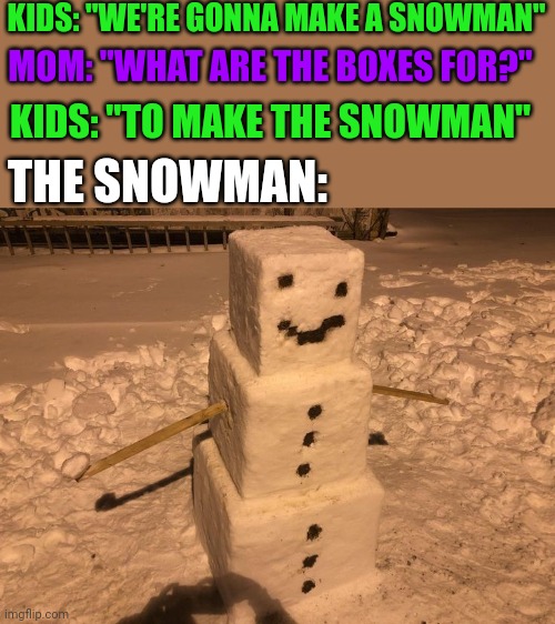 MAKE STEVE AND ALEX PROUD! | KIDS: "WE'RE GONNA MAKE A SNOWMAN"; MOM: "WHAT ARE THE BOXES FOR?"; KIDS: "TO MAKE THE SNOWMAN"; THE SNOWMAN: | image tagged in minecraft,minecraft memes,snowman,snow,winter | made w/ Imgflip meme maker