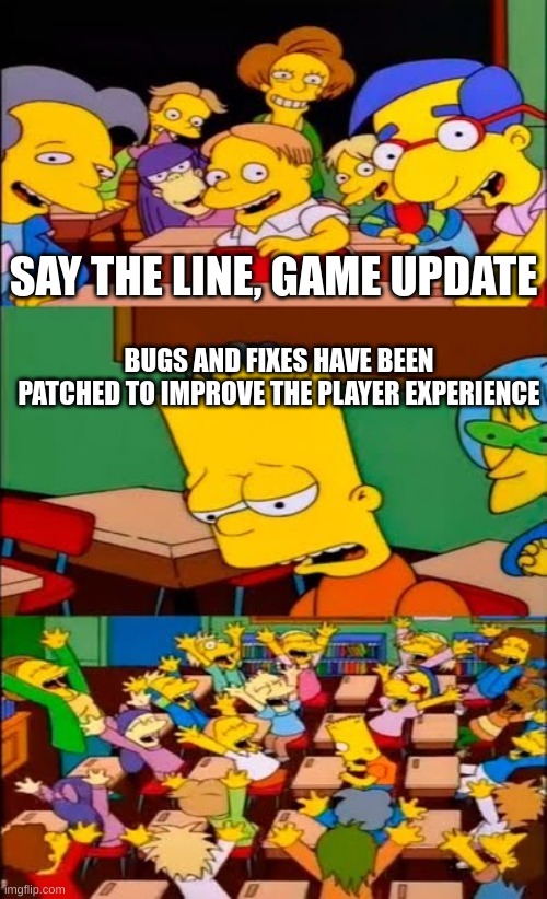 Lets face it we saw this bajillions of times | SAY THE LINE, GAME UPDATE; BUGS AND FIXES HAVE BEEN PATCHED TO IMPROVE THE PLAYER EXPERIENCE | image tagged in say the line bart simpsons | made w/ Imgflip meme maker