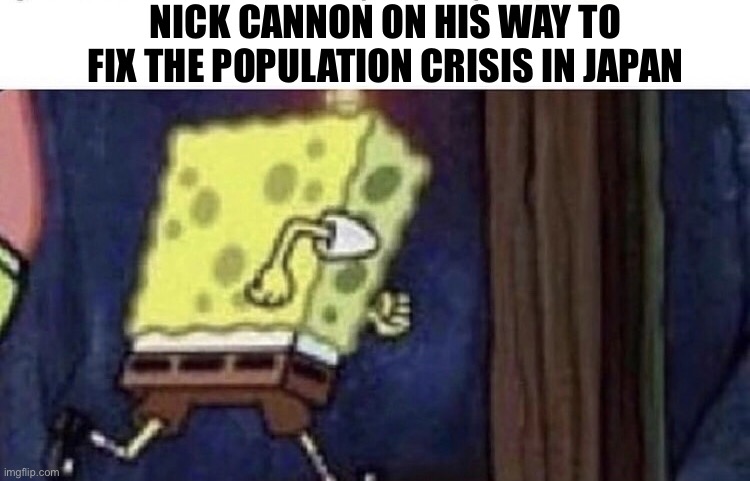 Spongebob running | NICK CANNON ON HIS WAY TO FIX THE POPULATION CRISIS IN JAPAN | image tagged in spongebob running | made w/ Imgflip meme maker