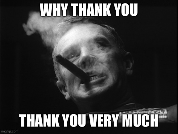 General Ripper (Dr. Strangelove) | WHY THANK YOU THANK YOU VERY MUCH | image tagged in general ripper dr strangelove | made w/ Imgflip meme maker