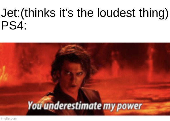 This is why I love subtitles | Jet:(thinks it's the loudest thing)
PS4: | image tagged in you underestimate my power | made w/ Imgflip meme maker