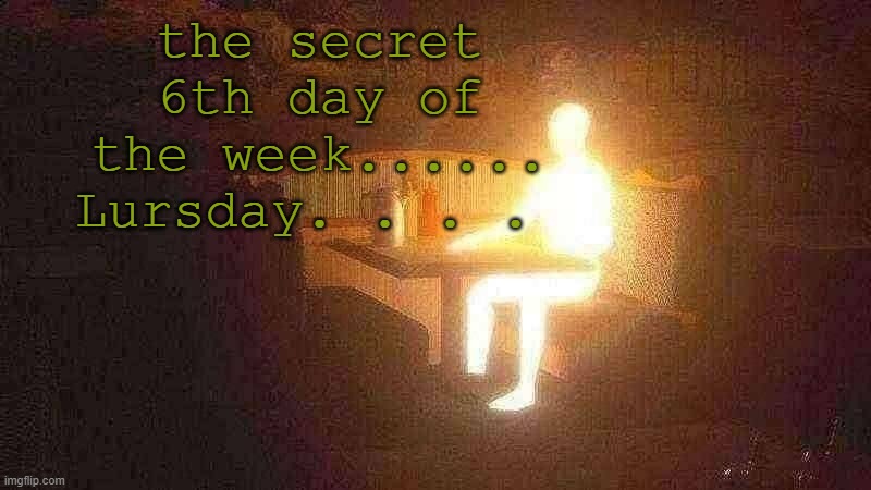 gtv | the secret 6th day of the week......
Lursday. . . . | image tagged in glowing guy | made w/ Imgflip meme maker