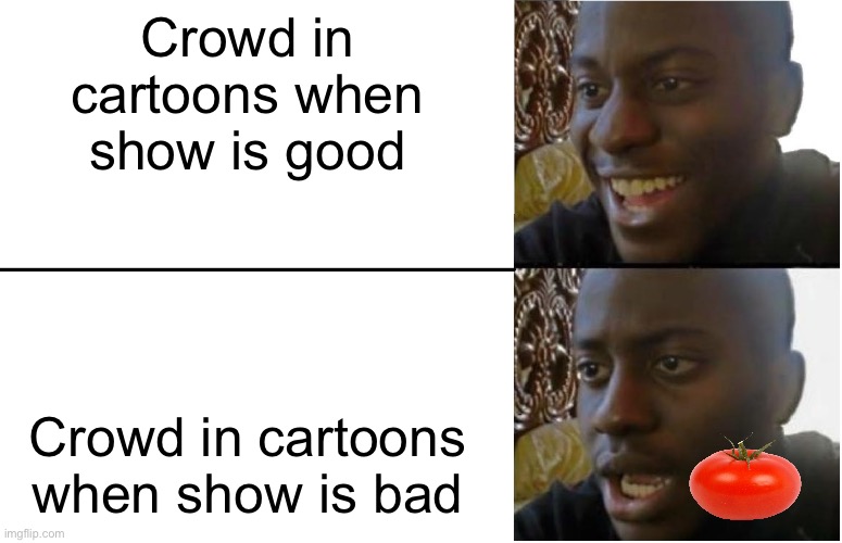 *gets tomato randomly* | Crowd in cartoons when show is good; Crowd in cartoons when show is bad | image tagged in disappointed black guy,cartoons,meme,funny | made w/ Imgflip meme maker