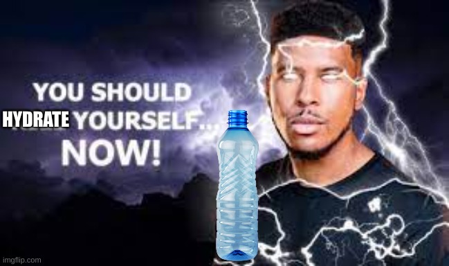 stay hydrated | HYDRATE | image tagged in you should kill yourself now | made w/ Imgflip meme maker