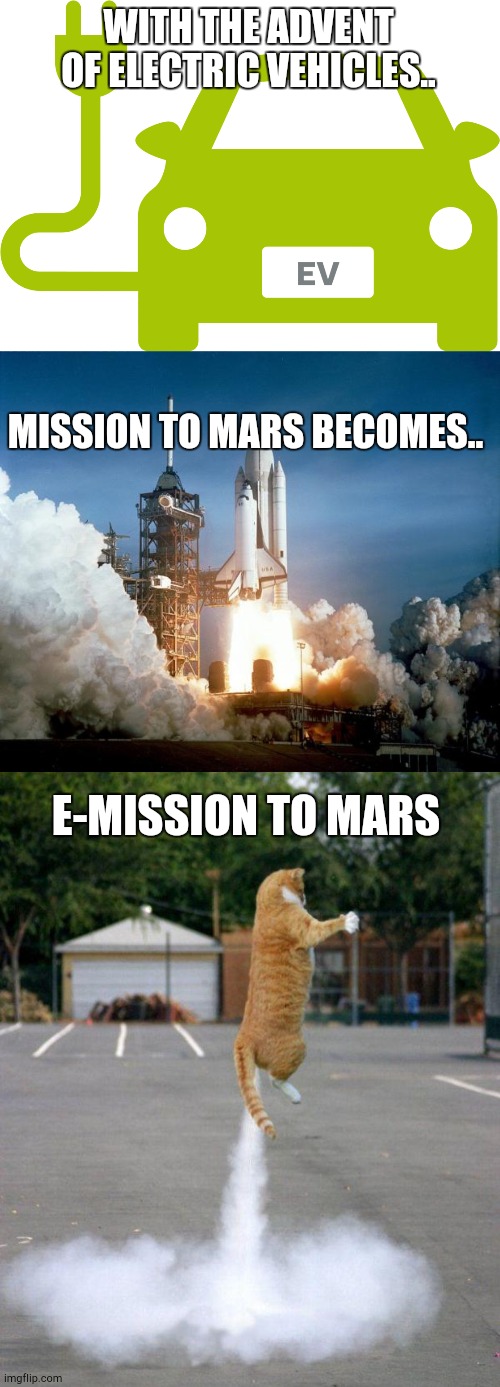 Take your guff and get off to Mars Elon. | WITH THE ADVENT OF ELECTRIC VEHICLES.. MISSION TO MARS BECOMES.. E-MISSION TO MARS | image tagged in electric car,rocket launch,rocket cat,emissions | made w/ Imgflip meme maker