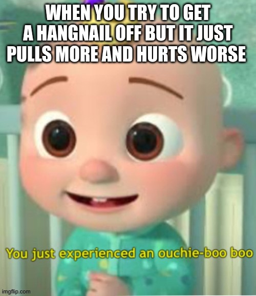 This is happening and it still won't come off. :'( | WHEN YOU TRY TO GET A HANGNAIL OFF BUT IT JUST PULLS MORE AND HURTS WORSE | image tagged in you just experienced an ouchie boo boo | made w/ Imgflip meme maker