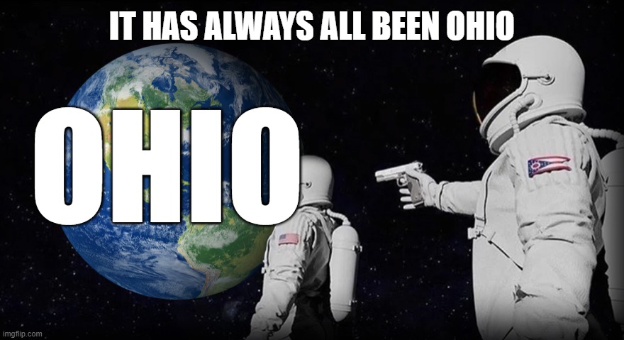 ded memes | IT HAS ALWAYS ALL BEEN OHIO; OHIO | image tagged in it has always been | made w/ Imgflip meme maker