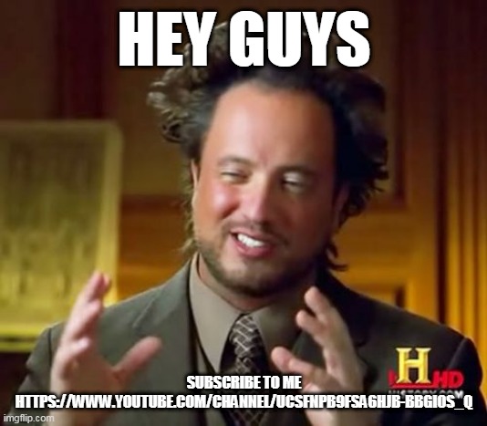 Ancient Aliens | HEY GUYS; SUBSCRIBE TO ME
HTTPS://WWW.YOUTUBE.COM/CHANNEL/UCSFNPB9FSA6HJB-BBGIOS_Q | image tagged in memes,ancient aliens | made w/ Imgflip meme maker