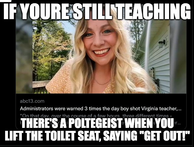 IF YOURE STILL TEACHING; THERE'S A POLTEGEIST WHEN YOU LIFT THE TOILET SEAT, SAYING "GET OUT!" | made w/ Imgflip meme maker