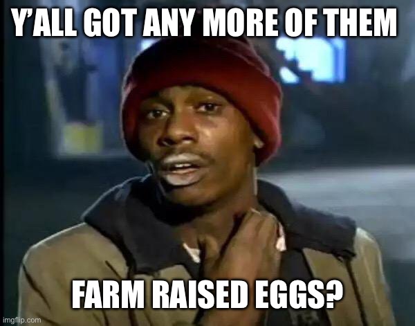 Y'all Got Any More Of That | Y’ALL GOT ANY MORE OF THEM; FARM RAISED EGGS? | image tagged in memes,y'all got any more of that,eggs,chickens,too damn high,expensive | made w/ Imgflip meme maker