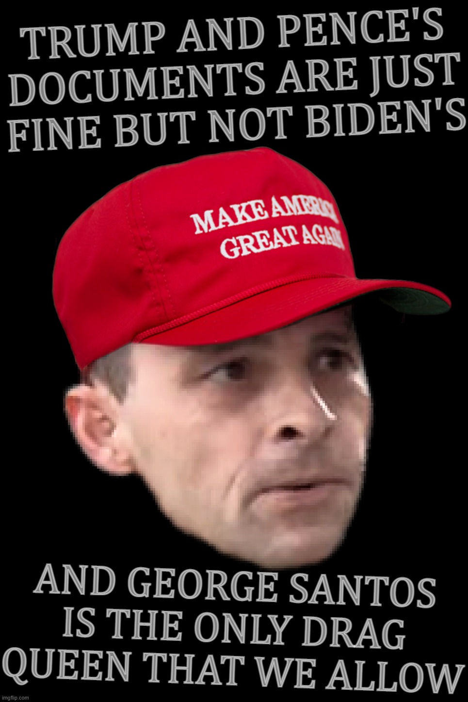 MAGA moron... | TRUMP AND PENCE'S DOCUMENTS ARE JUST FINE BUT NOT BIDEN'S; AND GEORGE SANTOS IS THE ONLY DRAG QUEEN THAT WE ALLOW | image tagged in maga,scumbag hat,moron,gop hypocrite,double standard,bullshit meter | made w/ Imgflip meme maker