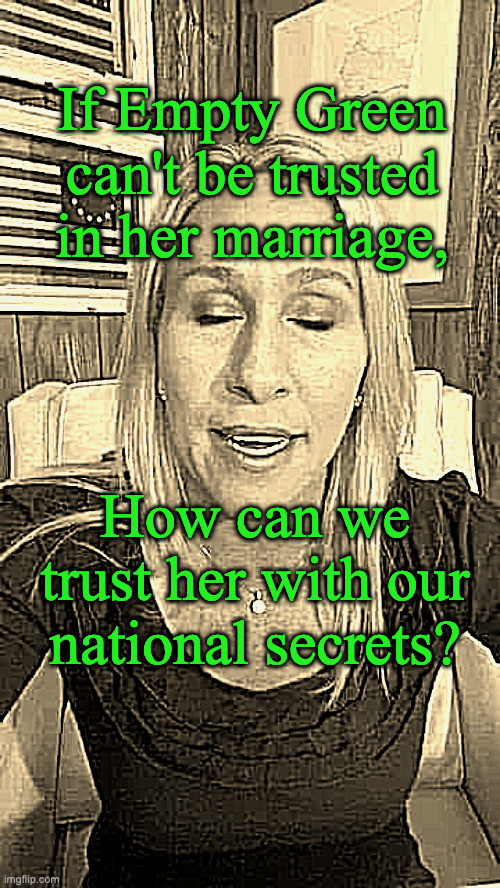 Marjorie Taylor Greene eyes shut dumb stupid QAnon | If Empty Green can't be trusted in her marriage, How can we trust her with our national secrets? | image tagged in marjorie taylor greene eyes shut dumb stupid qanon | made w/ Imgflip meme maker