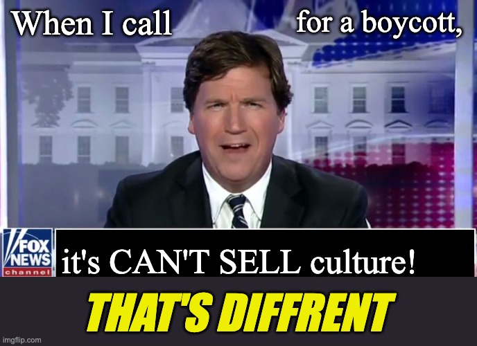 Tucker Carlson | When I call it's CAN'T SELL culture! for a boycott, THAT'S DIFFRENT | image tagged in tucker carlson | made w/ Imgflip meme maker