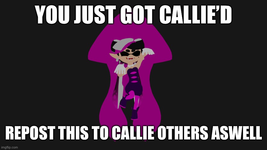 Yes | YOU JUST GOT CALLIE’D; REPOST THIS TO CALLIE OTHERS ASWELL | image tagged in get callie d | made w/ Imgflip meme maker