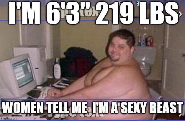 I'M 6'3" 219 LBS WOMEN TELL ME  I'M A SEXY BEAST | made w/ Imgflip meme maker