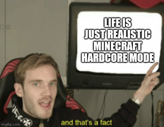 and that's a fact | LIFE IS JUST REALISTIC MINECRAFT HARDCORE MODE | image tagged in and that's a fact,minecraft,so true memes | made w/ Imgflip meme maker