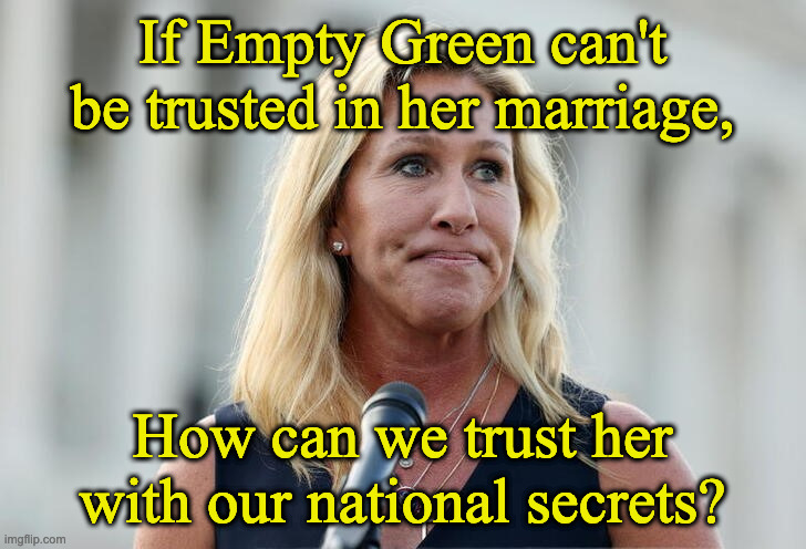 MTG | If Empty Green can't be trusted in her marriage, How can we trust her with our national secrets? | image tagged in mtg | made w/ Imgflip meme maker