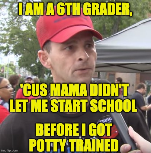 Trump supporter | I AM A 6TH GRADER, 'CUS MAMA DIDN'T LET ME START SCHOOL BEFORE I GOT POTTY TRAINED | image tagged in trump supporter | made w/ Imgflip meme maker