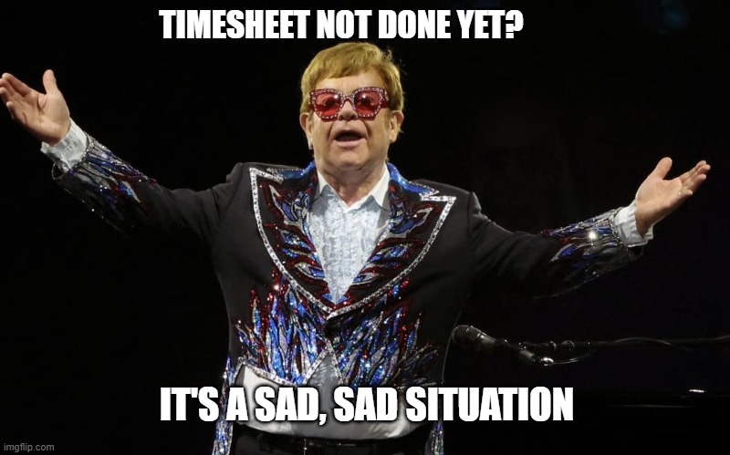 Elton John timesheet reminder | TIMESHEET NOT DONE YET? IT'S A SAD, SAD SITUATION | image tagged in elton john timesheet reminder,elton john,meme,timesheet reminder,timesheet meme,funny | made w/ Imgflip meme maker