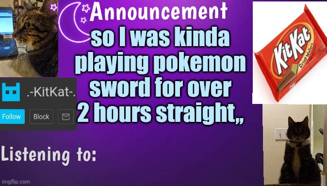 Kitty's announcment temp V3 | so I was kinda playing pokemon sword for over 2 hours straight,, | image tagged in kitty's announcment temp v3 | made w/ Imgflip meme maker