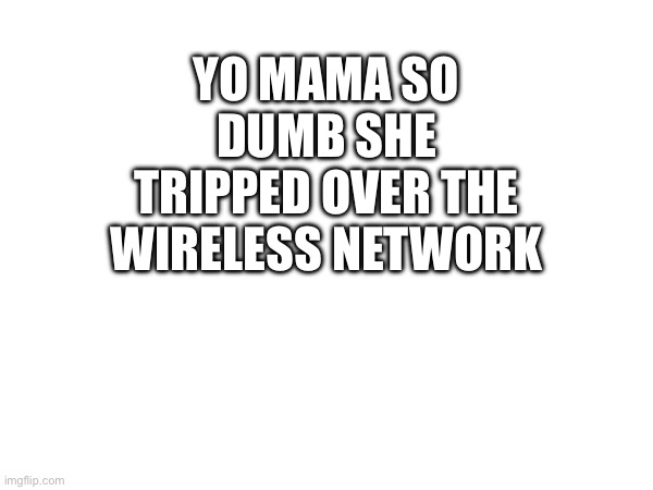 YO MAMA SO DUMB SHE TRIPPED OVER THE WIRELESS NETWORK | made w/ Imgflip meme maker