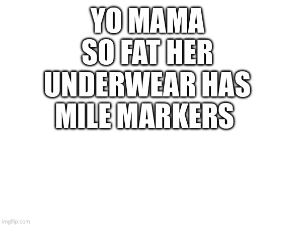 YO MAMA SO FAT HER UNDERWEAR HAS MILE MARKERS | made w/ Imgflip meme maker