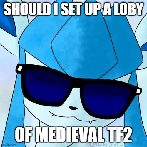 Glaceon drip | SHOULD I SET UP A LOBY; OF MEDIEVAL TF2 | image tagged in glaceon drip | made w/ Imgflip meme maker