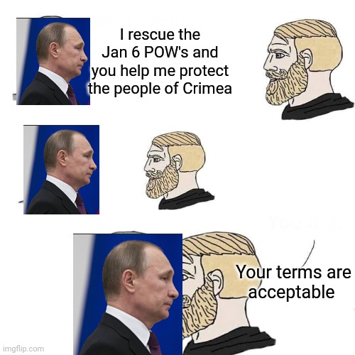 Enemy of my enemy is my friend | I rescue the Jan 6 POW's and you help me protect the people of Crimea; Your terms are
acceptable | image tagged in chad approaching npc | made w/ Imgflip meme maker