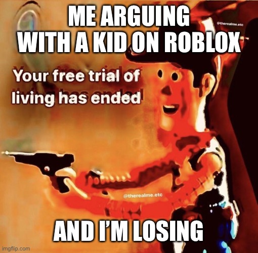 Don’t call me stupid for starting an argument in the first place ? | ME ARGUING WITH A KID ON ROBLOX; AND I’M LOSING | image tagged in your free trial of living has ended | made w/ Imgflip meme maker