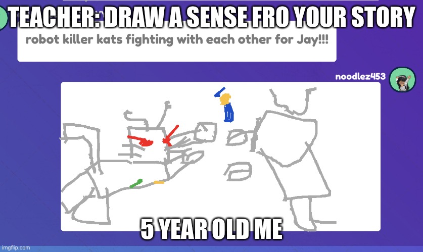 Robots fighting for Jay | TEACHER: DRAW A SENSE FRO YOUR STORY; 5 YEAR OLD ME | image tagged in robots fighting for jay | made w/ Imgflip meme maker
