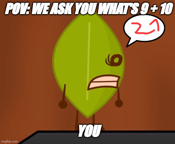 BFDI "Wat" Face | POV: WE ASK YOU WHAT'S 9 + 10; YOU | image tagged in bfdi wat face | made w/ Imgflip meme maker