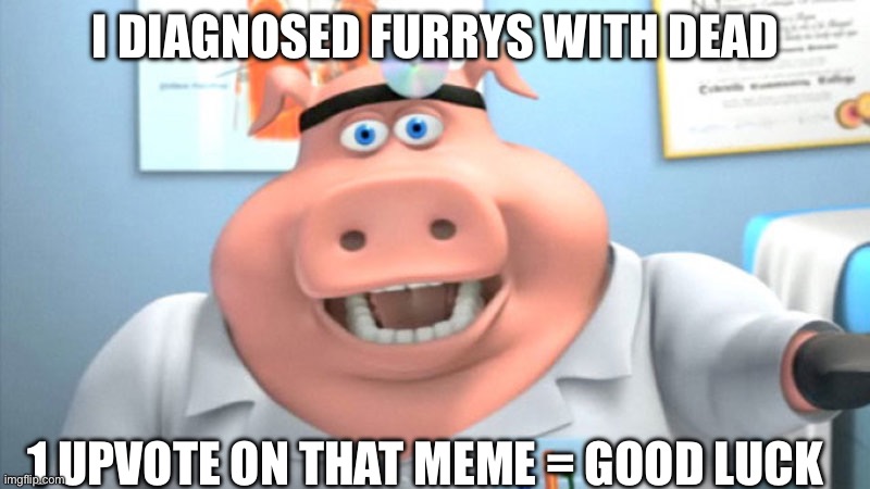 I DIAGNOSED FURRYS WITH DEAD 1 UPVOTE ON THAT MEME = GOOD LUCK | image tagged in i diagnose you with dead | made w/ Imgflip meme maker