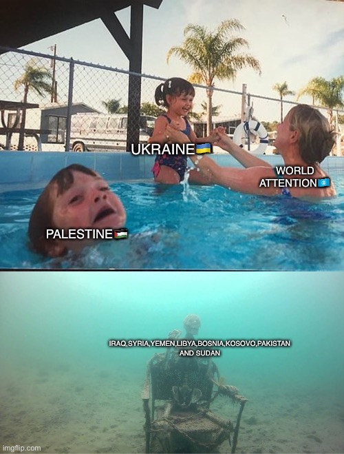 Arab countries go bye bye | UKRAINE🇺🇦; WORLD ATTENTION🇺🇳; PALESTINE🇵🇸; IRAQ,SYRIA,YEMEN,LIBYA,BOSNIA,KOSOVO,PAKISTAN AND SUDAN | image tagged in mother ignoring kid drowning in a pool | made w/ Imgflip meme maker